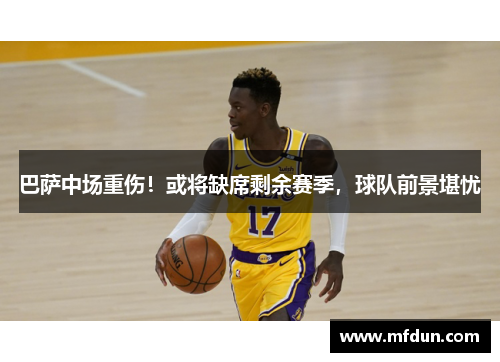 巴萨中场重伤！或将缺席剩余赛季，球队前景堪忧