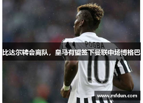 比达尔转会离队，皇马有望签下曼联中场博格巴