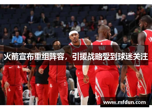 火箭宣布重组阵容，引援战略受到球迷关注
