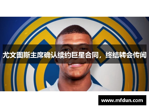 尤文图斯主席确认续约巨星合同，终结转会传闻