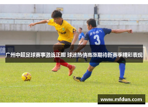 广州中超足球赛事激战正酣 球迷热情高涨期待新赛季精彩表现