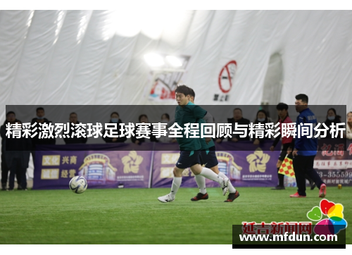 精彩激烈滚球足球赛事全程回顾与精彩瞬间分析