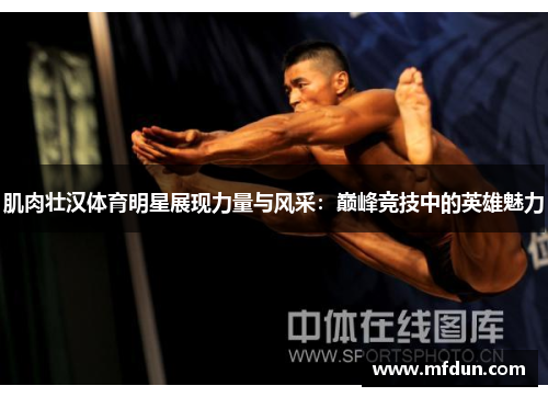 肌肉壮汉体育明星展现力量与风采：巅峰竞技中的英雄魅力