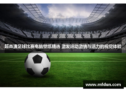 超高清足球比赛电脑壁纸精选 激发运动激情与活力的视觉体验