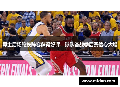 勇士后场轮换阵容获得好评，球队备战季后赛信心大增