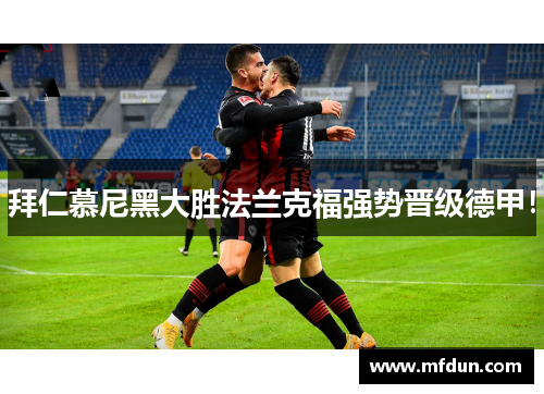 拜仁慕尼黑大胜法兰克福强势晋级德甲！