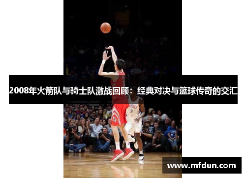 2008年火箭队与骑士队激战回顾：经典对决与篮球传奇的交汇