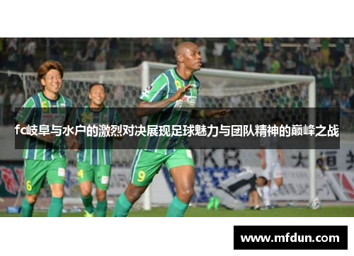 fc岐阜与水户的激烈对决展现足球魅力与团队精神的巅峰之战