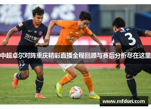 中超卓尔对阵重庆精彩直播全程回顾与赛后分析尽在这里
