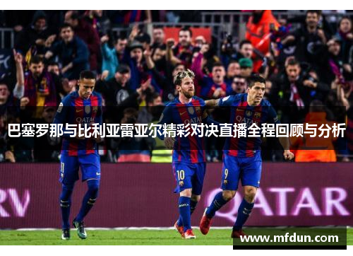 巴塞罗那与比利亚雷亚尔精彩对决直播全程回顾与分析