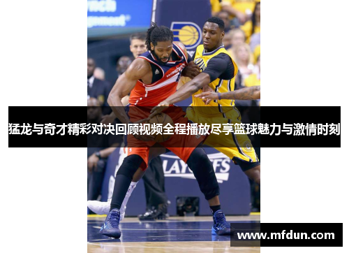 猛龙与奇才精彩对决回顾视频全程播放尽享篮球魅力与激情时刻